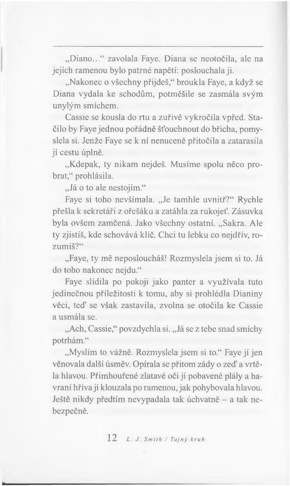 Stačilo by Faye jednou pořádně šťouchnout do břicha, pomyslela si. Jenže Faye se k ní nenuceně přitočila a zatarasila jí cestu úplně. Kdepak, ty nikam nejdeš. Musíme spolu něco probrat,4prohlásila.