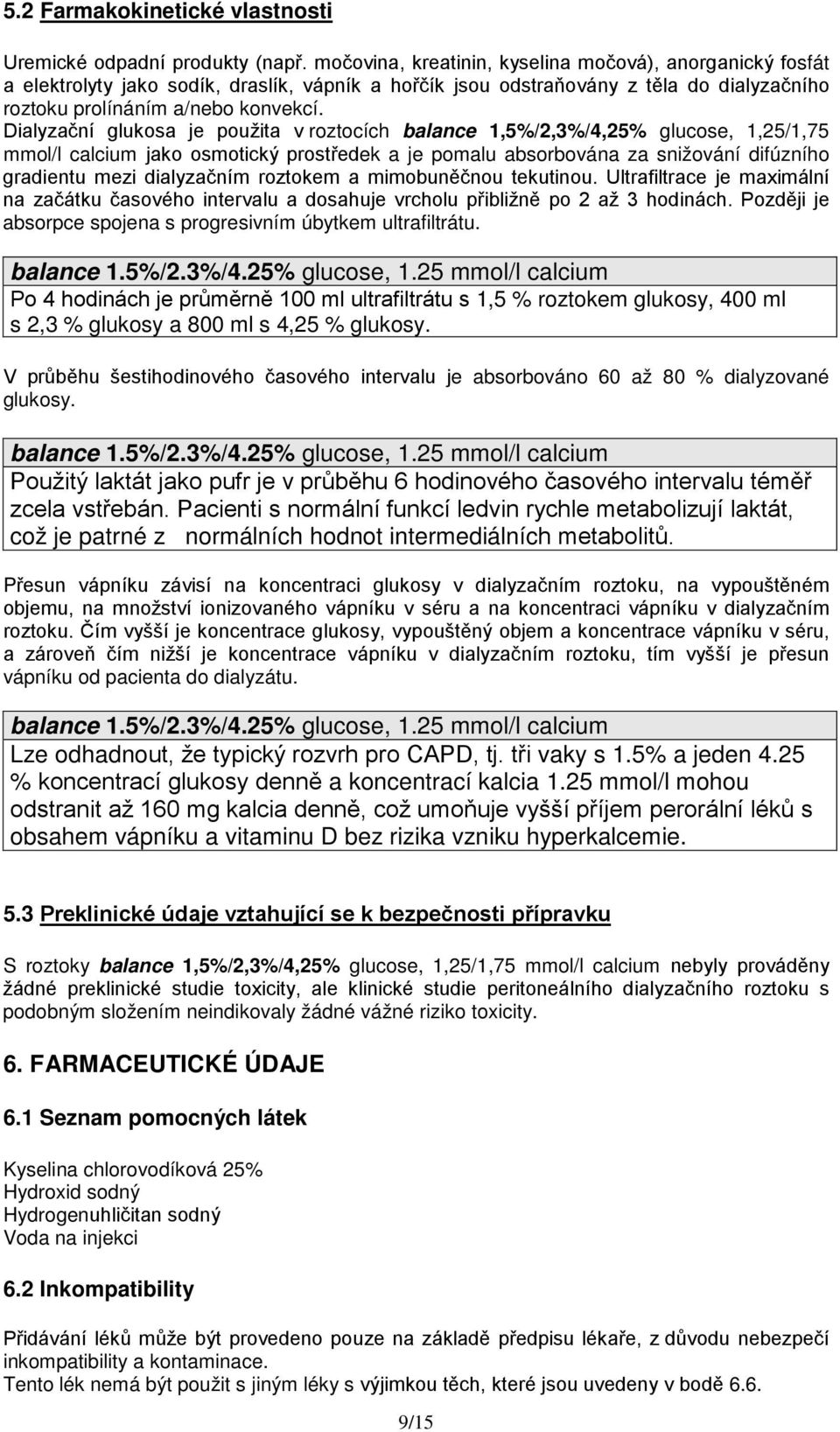 Dialyzační glukosa je použita v roztocích 1,5%/2,3%/4,25% 1,25/1,75 jako osmotický prostředek a je pomalu absorbována za snižování difúzního gradientu mezi dialyzačním roztokem a mimobuněčnou