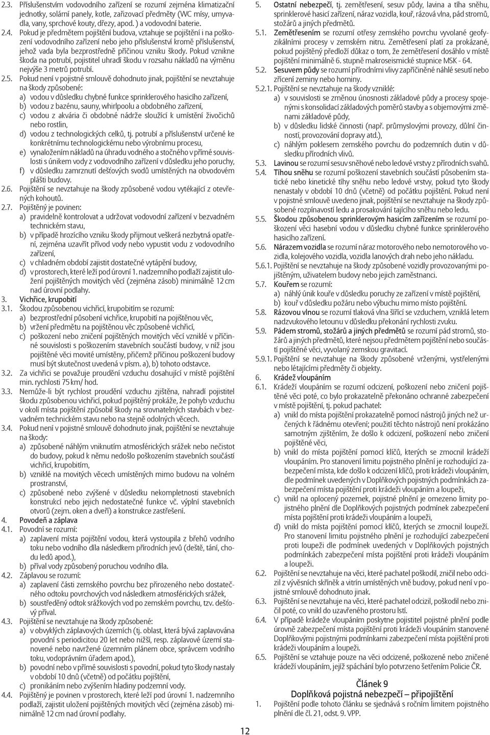 Pokud je p edm tem pojišt ní budova, vztahuje se pojišt ní i na poškození vodovodního za ízení nebo jeho p íslušenství krom p íslušenství, jehož vada byla bezprost edn p í inou vzniku škody.