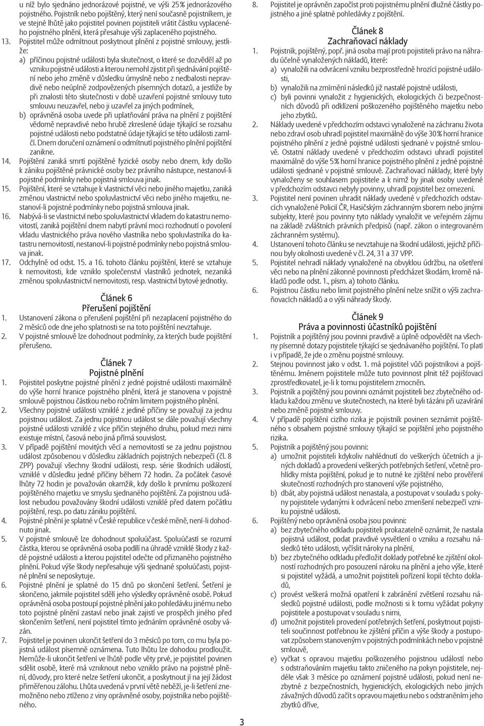 13. Pojistitel m že odmítnout poskytnout pln ní z pojistné smlouvy, jestliže: a) p í inou pojistné události byla skute nost, o které se dozv d l až po vzniku pojistné události a kterou nemohl zjistit