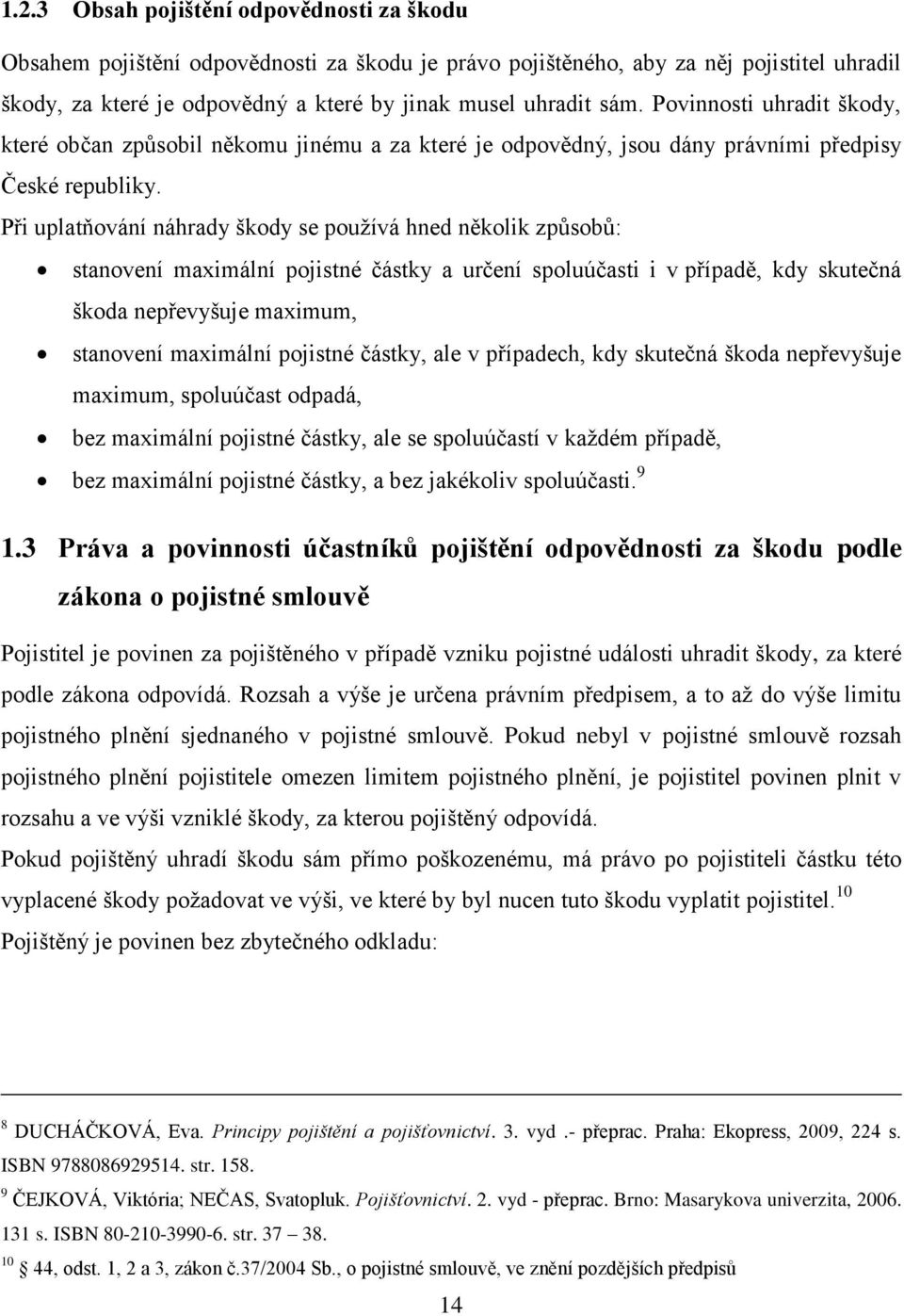 Při uplatňování náhrady škody se používá hned několik způsobů: stanovení maximální pojistné částky a určení spoluúčasti i v případě, kdy skutečná škoda nepřevyšuje maximum, stanovení maximální