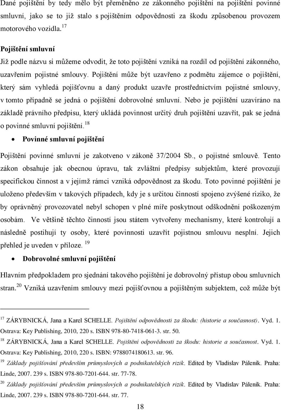 Pojištění může být uzavřeno z podmětu zájemce o pojištění, který sám vyhledá pojišťovnu a daný produkt uzavře prostřednictvím pojistné smlouvy, v tomto případně se jedná o pojištění dobrovolné