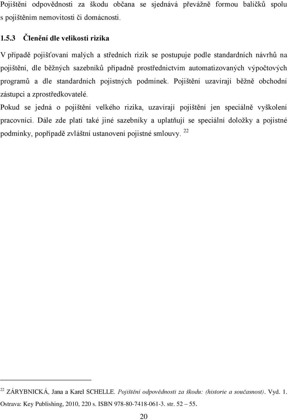 výpočtových programů a dle standardních pojistných podmínek. Pojištění uzavírají běžně obchodní zástupci a zprostředkovatelé.