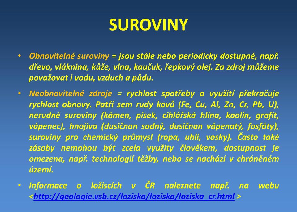 Patří sem rudy kovů (Fe, Cu, Al, Zn, Cr, Pb, U), nerudné suroviny (kámen, písek, cihlářská hlína, kaolín, grafit, vápenec), hnojiva (dusičnan sodný, dusičnan vápenatý, fosfáty),