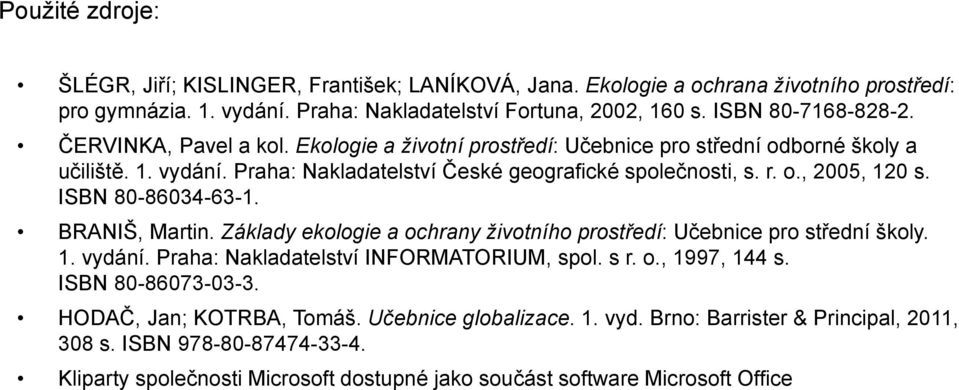 ISBN 80-86034-63-1. BRANIŠ, Martin. Základy ekologie a ochrany životního prostředí: Učebnice pro střední školy. 1. vydání. Praha: Nakladatelství INFORMATORIUM, spol. s r. o., 1997, 144 s.