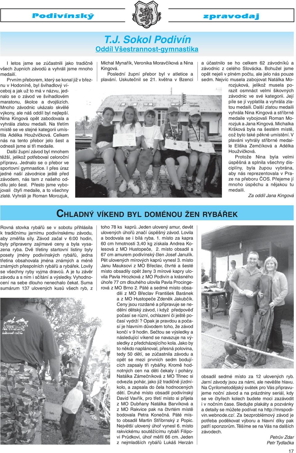 Mnoho závodnic ukázalo skvělé výkony, ale náš oddíl byl nejlepší. Nina Kingová opět zabodovala a vyhrála zlatou medaili. Na třetím místě se ve stejné kategorii umístila Adélka Houžvičková.