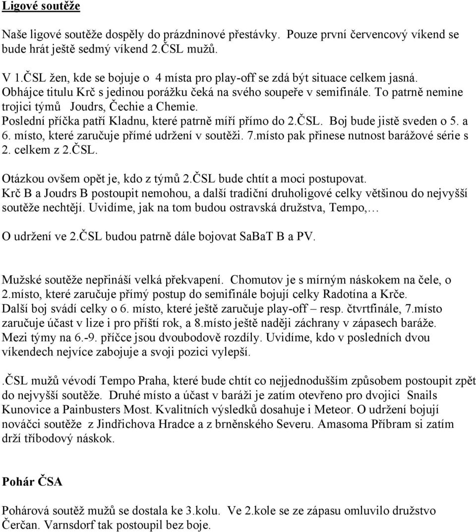 To patrně nemine trojici týmů Joudrs, Čechie a Chemie. Poslední příčka patří Kladnu, které patrně míří přímo do 2.ČSL. Boj bude jistě sveden o 5. a 6. místo, které zaručuje přímé udržení v soutěži. 7.
