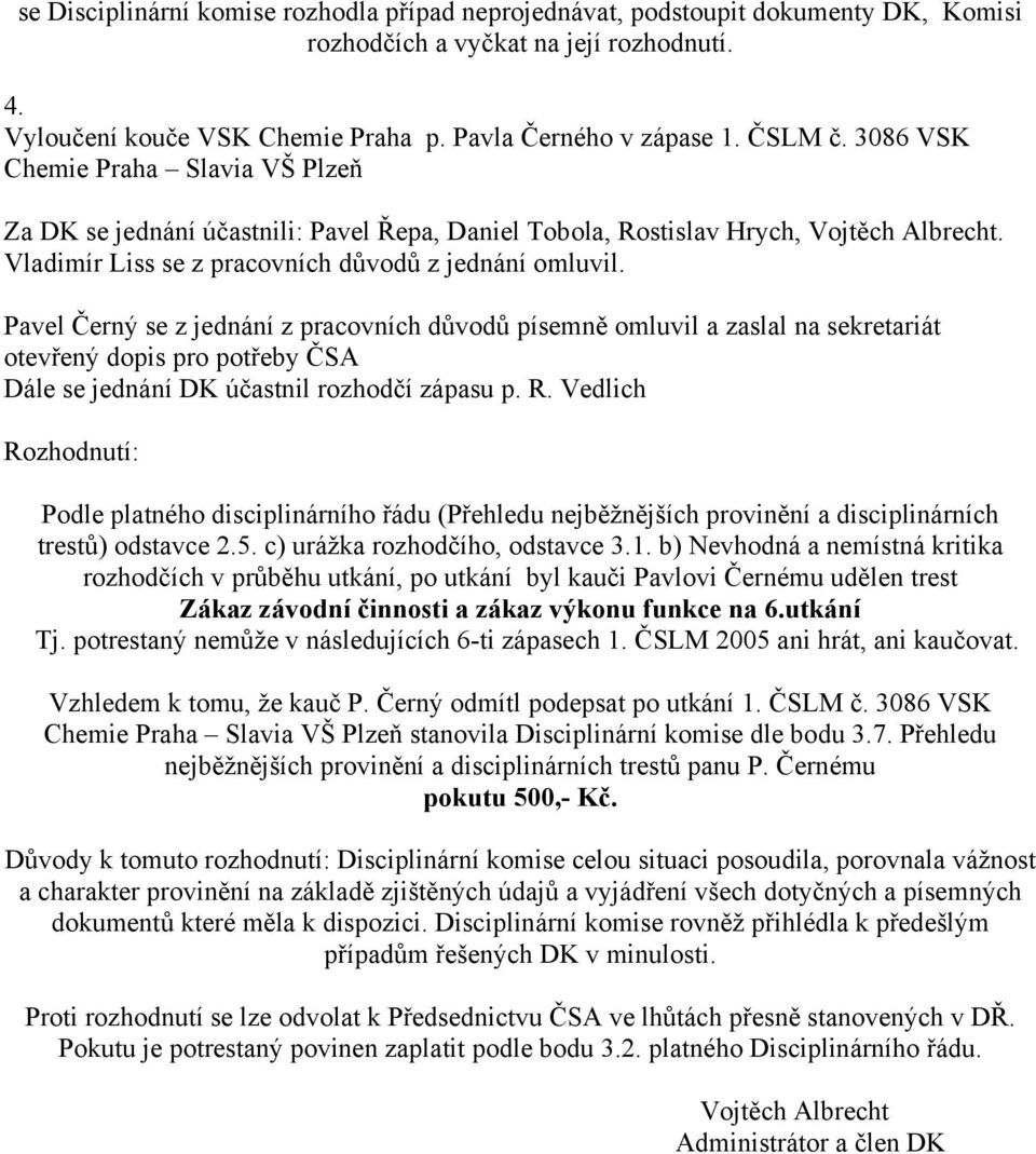 Pavel Černý se z jednání z pracovních důvodů písemně omluvil a zaslal na sekretariát otevřený dopis pro potřeby ČSA Dále se jednání DK účastnil rozhodčí zápasu p. R.