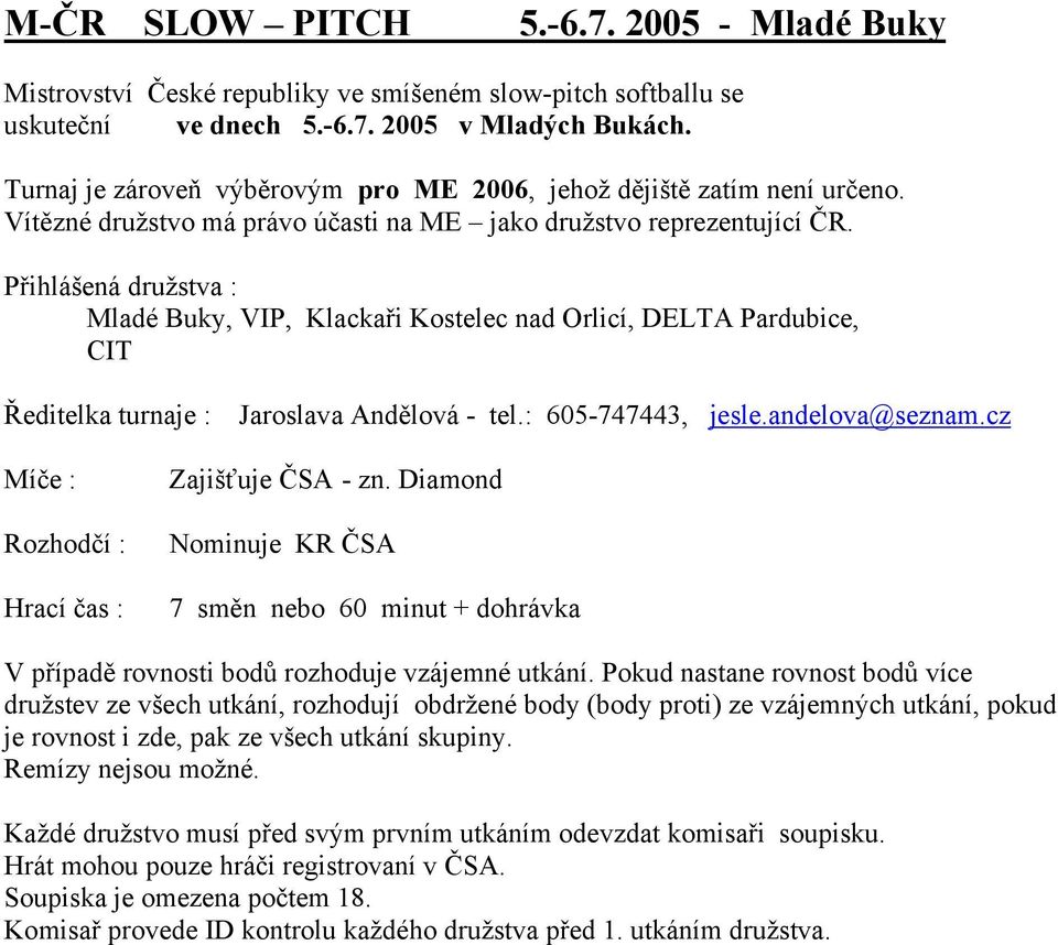 Přihlášená družstva : Mladé Buky, VIP, Klackaři Kostelec nad Orlicí, DELTA Pardubice, CIT Ředitelka turnaje : Jaroslava Andělová - tel.: 605-747443, jesle.andelova@seznam.