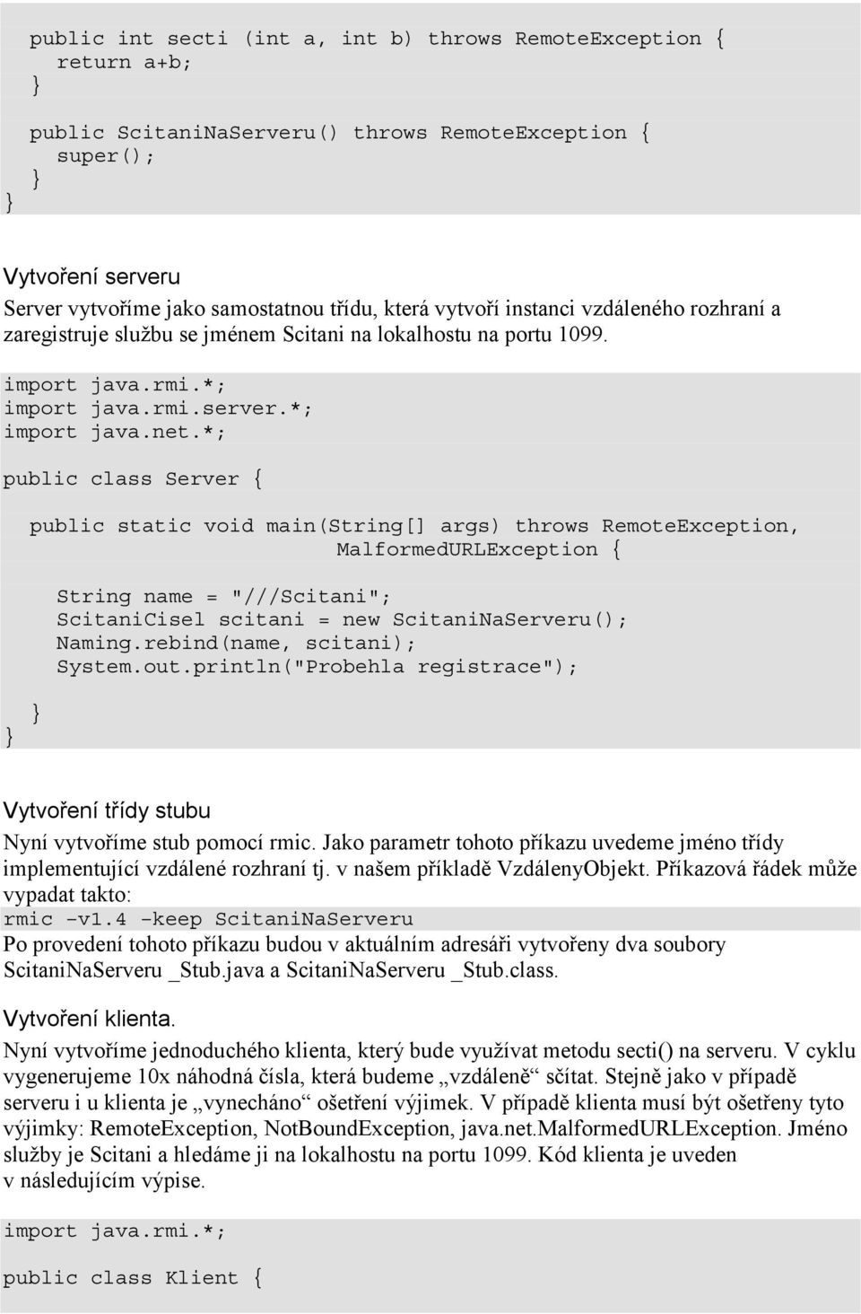 *; public class Server { public static void main(string[] args) throws RemoteException, MalformedURLException { String name = "///Scitani"; ScitaniCisel scitani = new ScitaniNaServeru(); Naming.