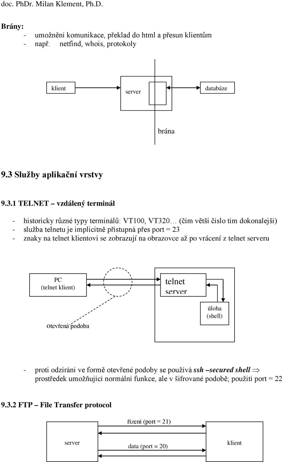 1 TELNET vzdálený terminál - historicky různé typy terminálů: VT100, VT320 (čím větší číslo tím dokonalejší) - služba telnetu je implicitně přístupná přes port = 23 -