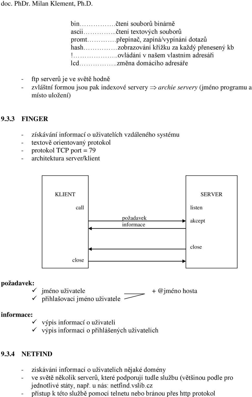 3 FINGER - získávání informací o uživatelích vzdáleného systému - textově orientovaný protokol - protokol TCP port = 79 - architektura server/ KLIENT SERVER call požadavek informace listen akcept