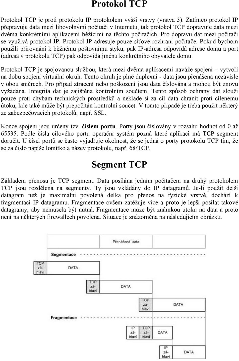 Pro dopravu dat mezi počåtači se využåvà protokol IP. Protokol IP adresuje pouze såťovü rozhranå počåtače.