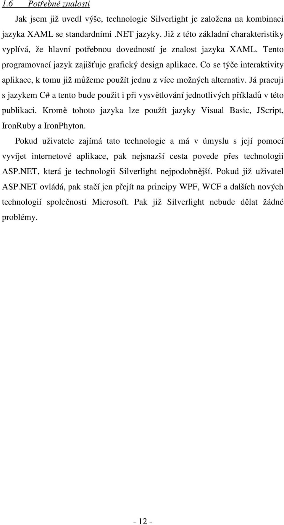 Co se týče interaktivity aplikace, k tomu již můžeme použít jednu z více možných alternativ. Já pracuji s jazykem C# a tento bude použit i při vysvětlování jednotlivých příkladů v této publikaci.