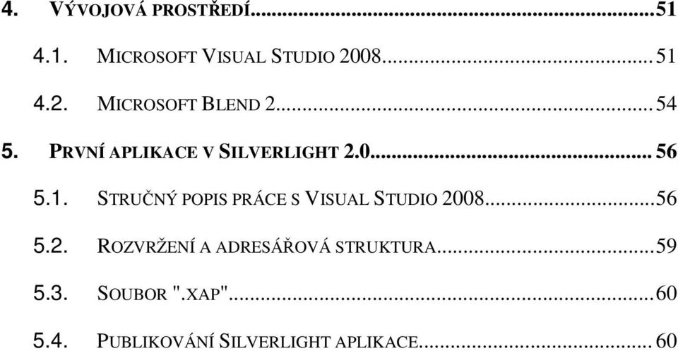 1. STRUČNÝ POPIS PRÁCE S VISUAL STUDIO 2008... 56 5.2. ROZVRŽENÍ A ADRESÁŘOVÁ STRUKTURA.