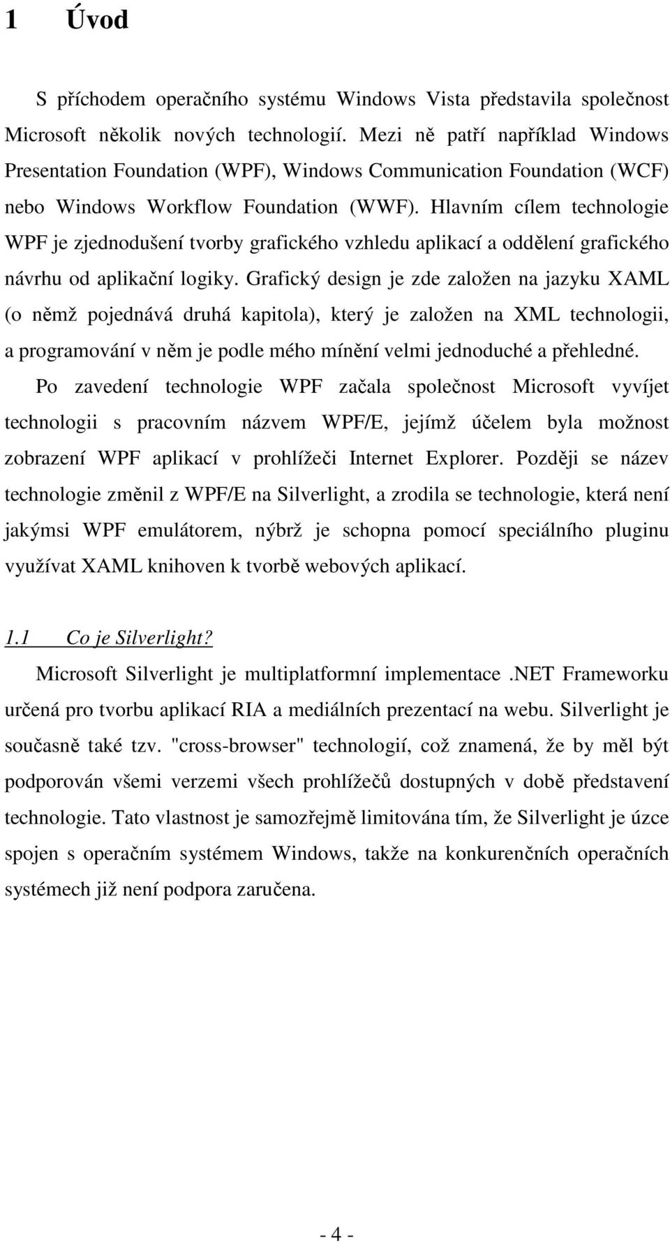 Hlavním cílem technologie WPF je zjednodušení tvorby grafického vzhledu aplikací a oddělení grafického návrhu od aplikační logiky.