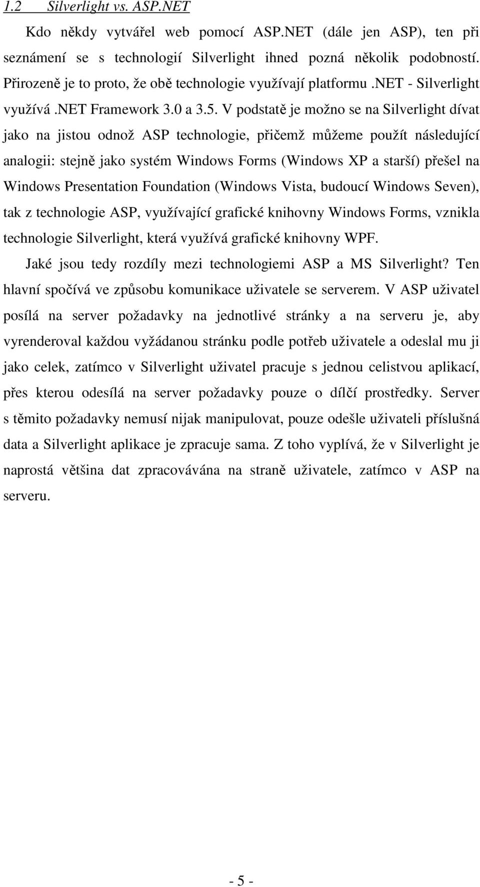 V podstatě je možno se na Silverlight dívat jako na jistou odnož ASP technologie, přičemž můžeme použít následující analogii: stejně jako systém Windows Forms (Windows XP a starší) přešel na Windows