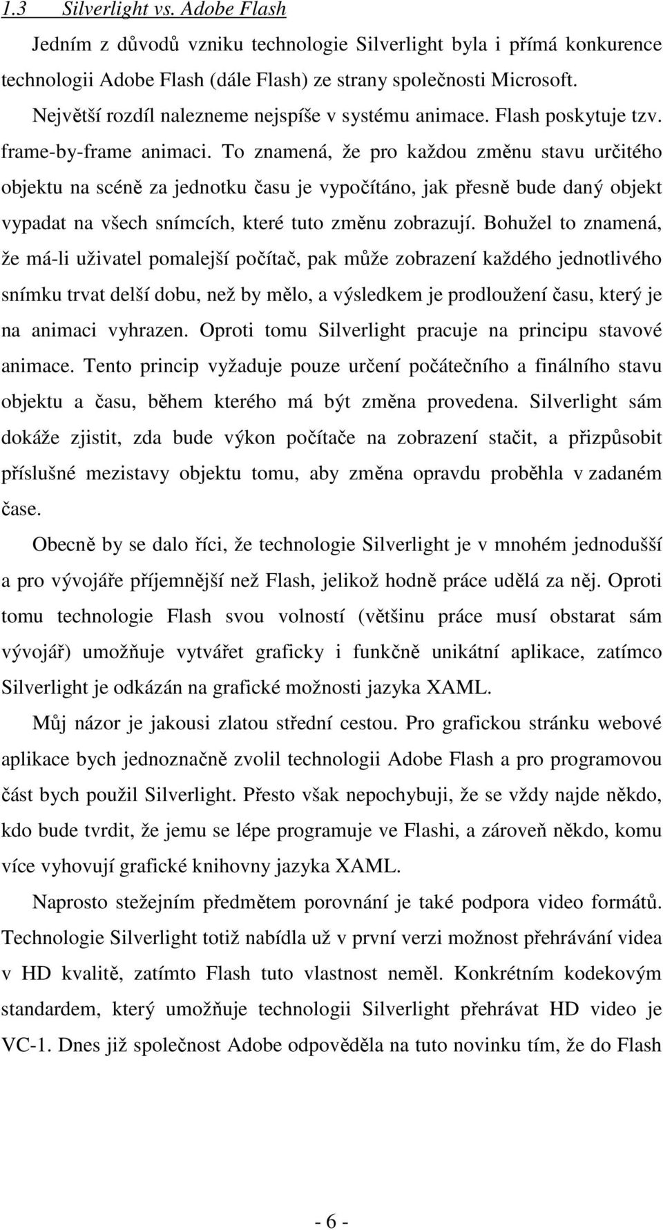 To znamená, že pro každou změnu stavu určitého objektu na scéně za jednotku času je vypočítáno, jak přesně bude daný objekt vypadat na všech snímcích, které tuto změnu zobrazují.
