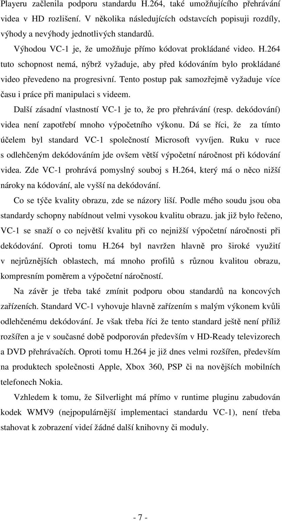 Tento postup pak samozřejmě vyžaduje více času i práce při manipulaci s videem. Další zásadní vlastností VC-1 je to, že pro přehrávání (resp. dekódování) videa není zapotřebí mnoho výpočetního výkonu.