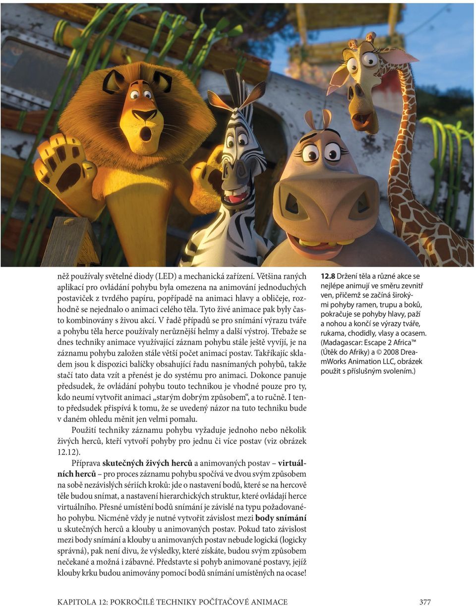 Tyto živé animace pak byly často kombinovány s živou akcí. V řadě případů se pro snímání výrazu tváře a pohybu těla herce používaly nerůznější helmy a další výstroj.