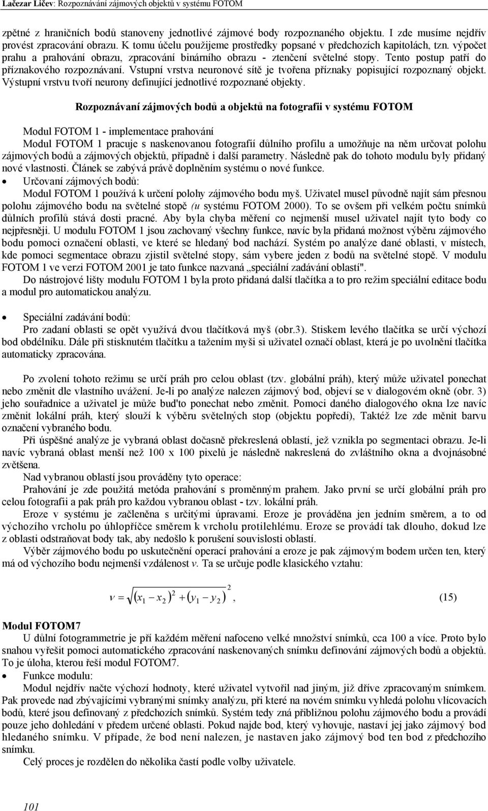 Vstupní vrstva neurnvé sítě je tvřena příznaky ppisující rzpznaný bjekt. Výstupní vrstvu tvří neurny definující jedntlivé rzpznané bjekty.