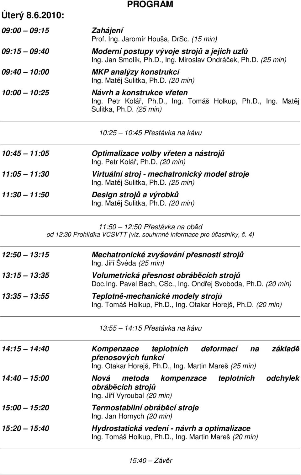 Petr Kolář, Ph.D. (20 min) 11:05 11:30 Virtuální stroj - mechatronický model stroje Ing. Matěj Sulitka, Ph.D. (25 min) 11:30 11:50 Design strojů a výrobků Ing. Matěj Sulitka, Ph.D. (20 min) 11:50 12:50 Přestávka na oběd od 12:30 Prohlídka VCSVTT (viz.