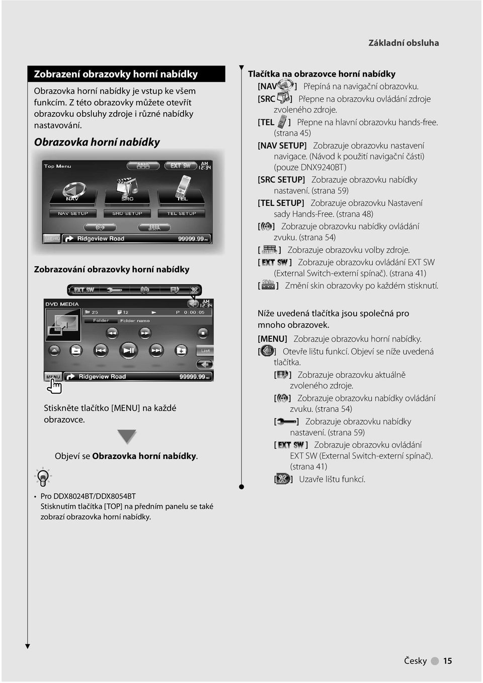 [TEL ] Přepne na hlavní obrazovku hands-free. (strana 45) [NAV SETUP] Zobrazuje obrazovku nastavení navigace.