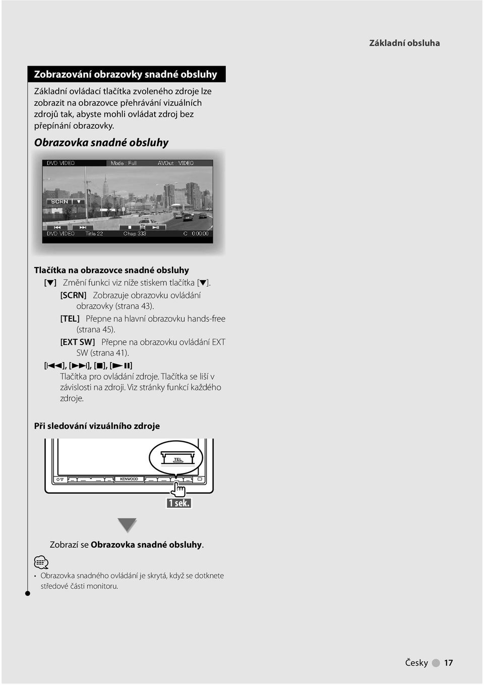 [TEL] Přepne na hlavní obrazovku hands-free (strana 45). [EXT SW] Přepne na obrazovku ovládání EXT SW (strana 4). [4], [ ], [7], [ 8] Tlačítka pro ovládání zdroje.