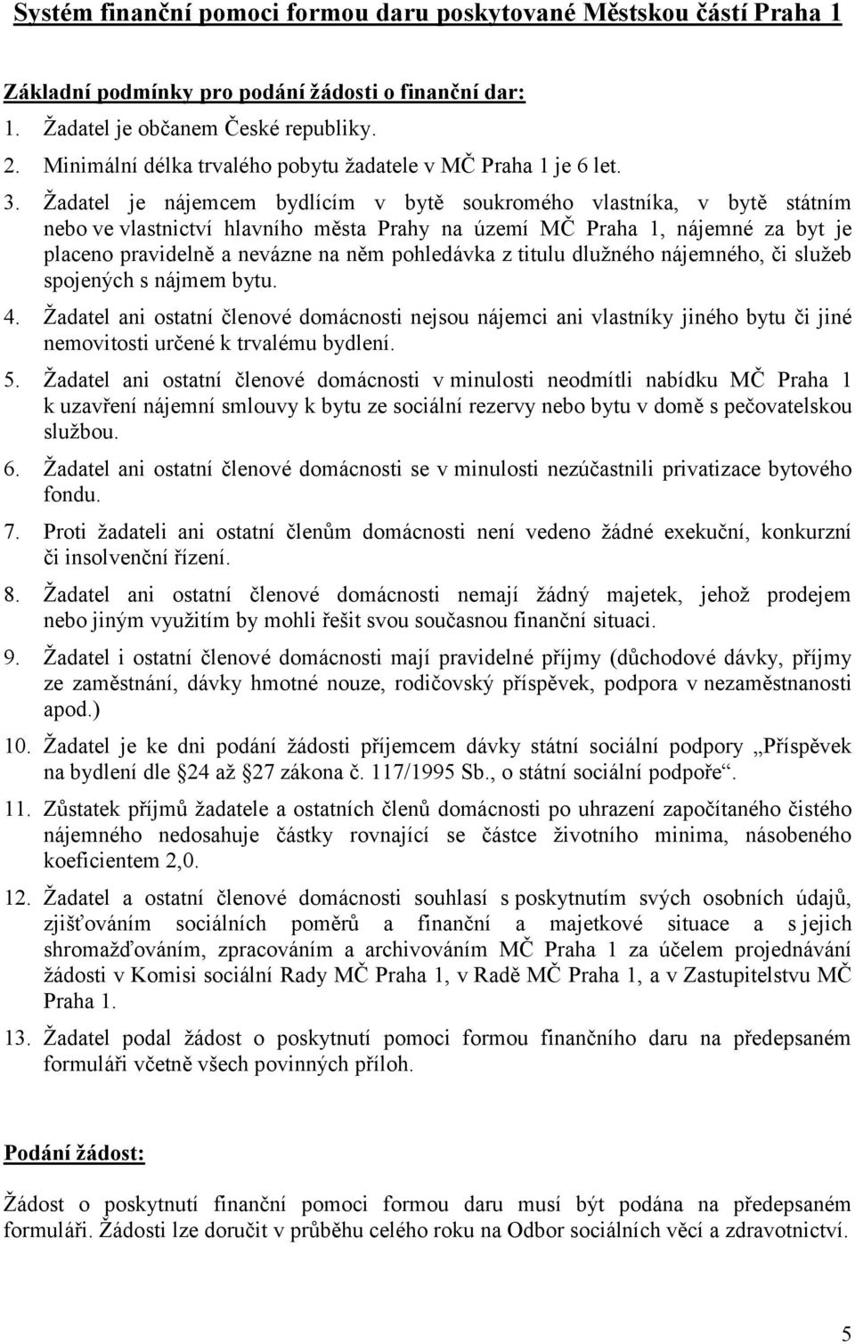 Žadatel je nájemcem bydlícím v bytě soukromého vlastníka, v bytě státním nebo ve vlastnictví hlavního města Prahy na území MČ Praha 1, nájemné za byt je placeno pravidelně a nevázne na něm pohledávka