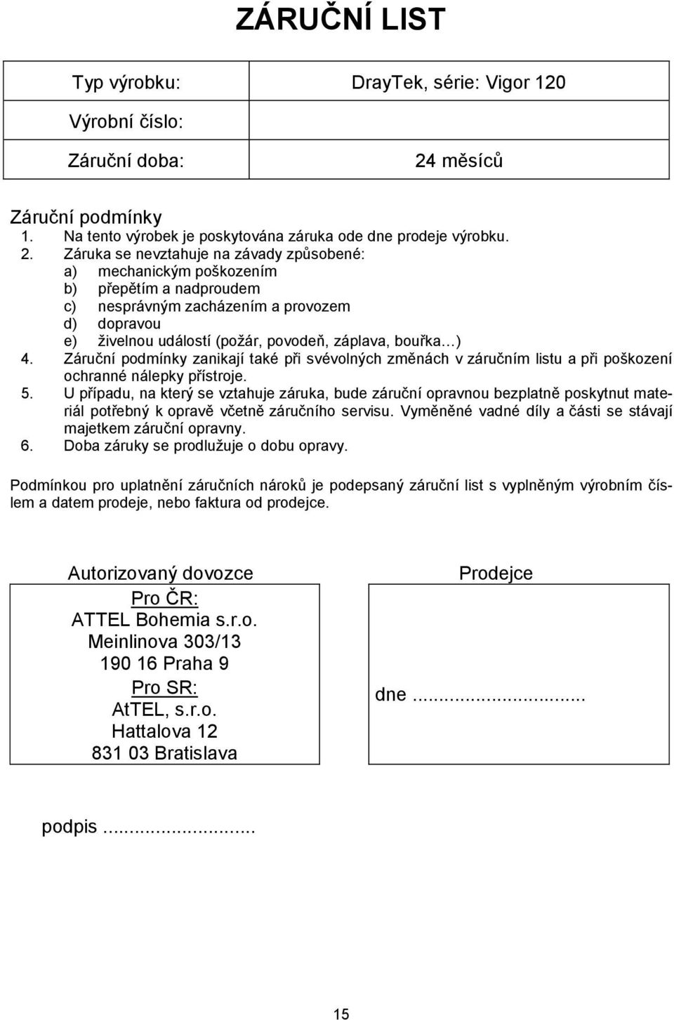 Záruka se nevztahuje na závady způsobené: a) mechanickým poškozením b) přepětím a nadproudem c) nesprávným zacházením a provozem d) dopravou e) živelnou událostí (požár, povodeň, záplava, bouřka ) 4.