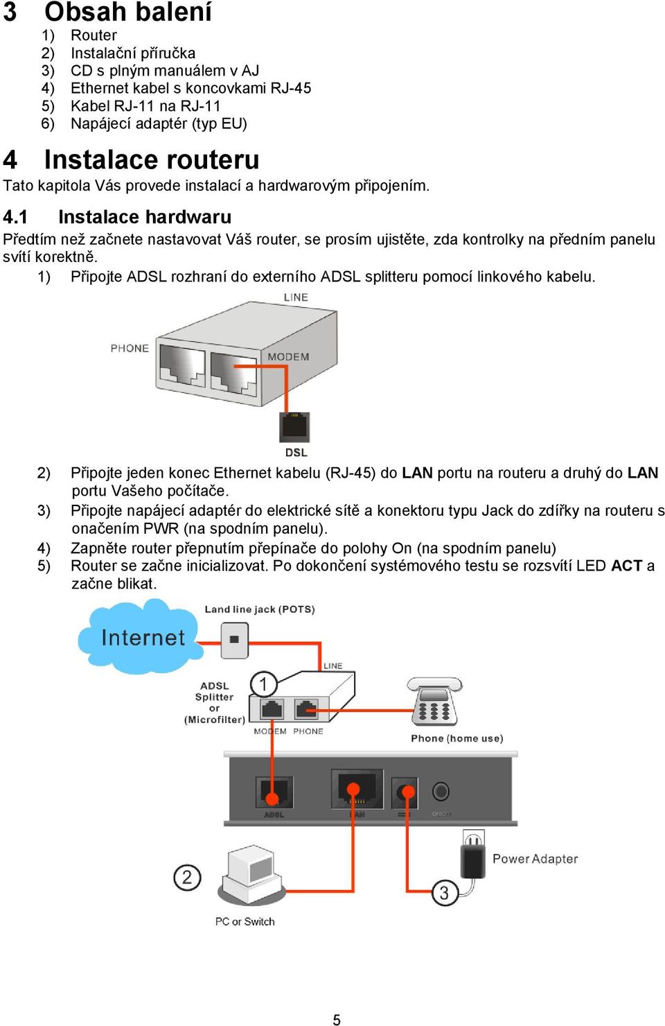 1) Připojte ADSL rozhraní do externího ADSL splitteru pomocí linkového kabelu. 2) Připojte jeden konec Ethernet kabelu (RJ-45) do LAN portu na routeru a druhý do LAN portu Vašeho počítače.