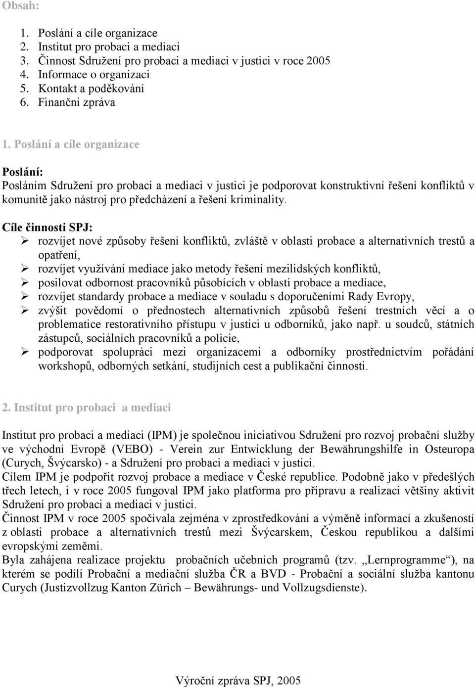Poslání a cíle organizace Poslání: Posláním Sdružení pro probaci a mediaci v justici je podporovat konstruktivní řešení konfliktů v komunitě jako nástroj pro předcházení a řešení kriminality.