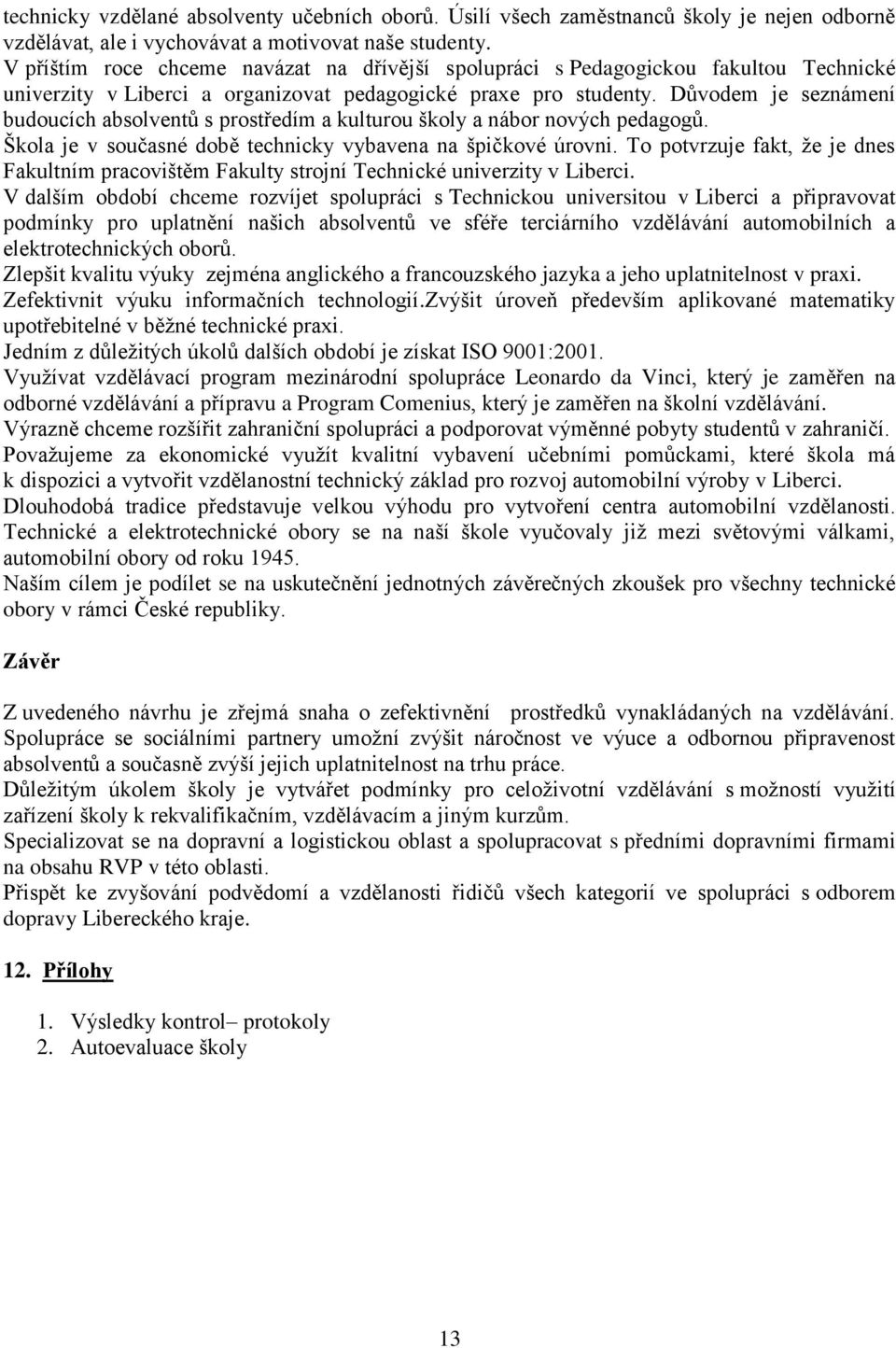 Důvodem je seznámení budoucích absolventů s prostředím a kulturou školy a nábor nových pedagogů. Škola je v současné době technicky vybavena na špičkové úrovni.
