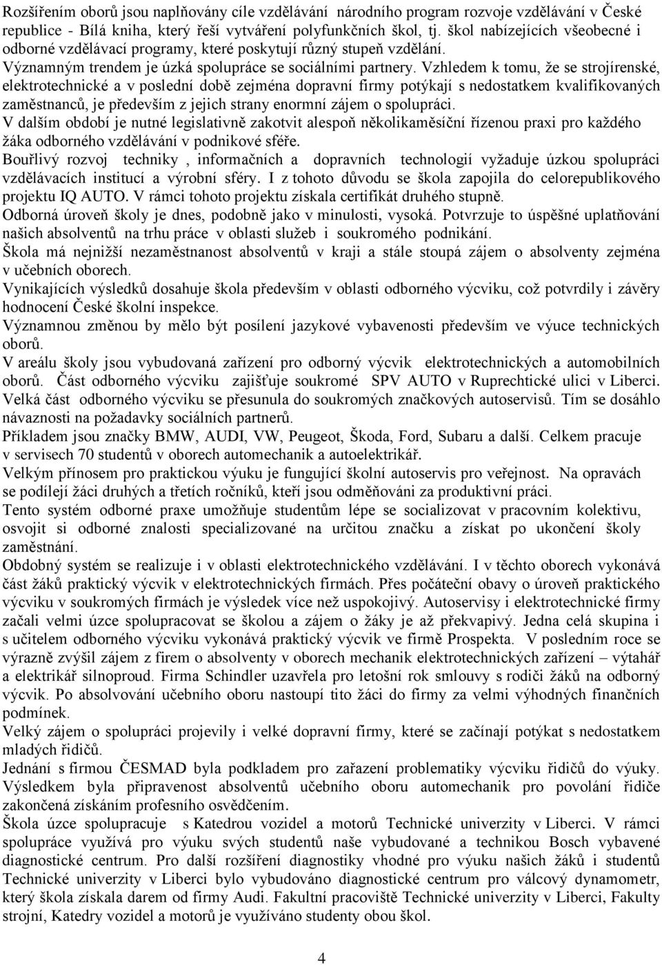 Vzhledem k tomu, ţe se strojírenské, elektrotechnické a v poslední době zejména dopravní firmy potýkají s nedostatkem kvalifikovaných zaměstnanců, je především z jejich strany enormní zájem o