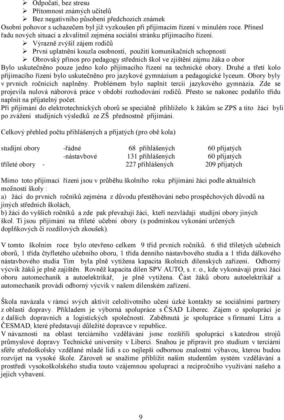 Výrazně zvýšil zájem rodičů První uplatnění kouzla osobnosti, pouţití komunikačních schopností Obrovský přínos pro pedagogy středních škol ve zjištění zájmu ţáka o obor Bylo uskutečněno pouze jedno