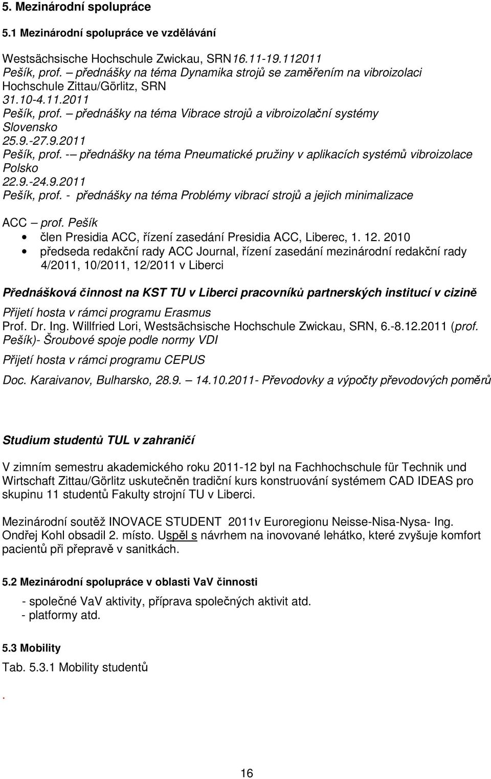 9.2011 Pešík, prof. - přednášky na téma Pneumatické pružiny v aplikacích systémů vibroizolace Polsko 22.9.-24.9.2011 Pešík, prof. - přednášky na téma Problémy vibrací strojů a jejich minimalizace ACC prof.