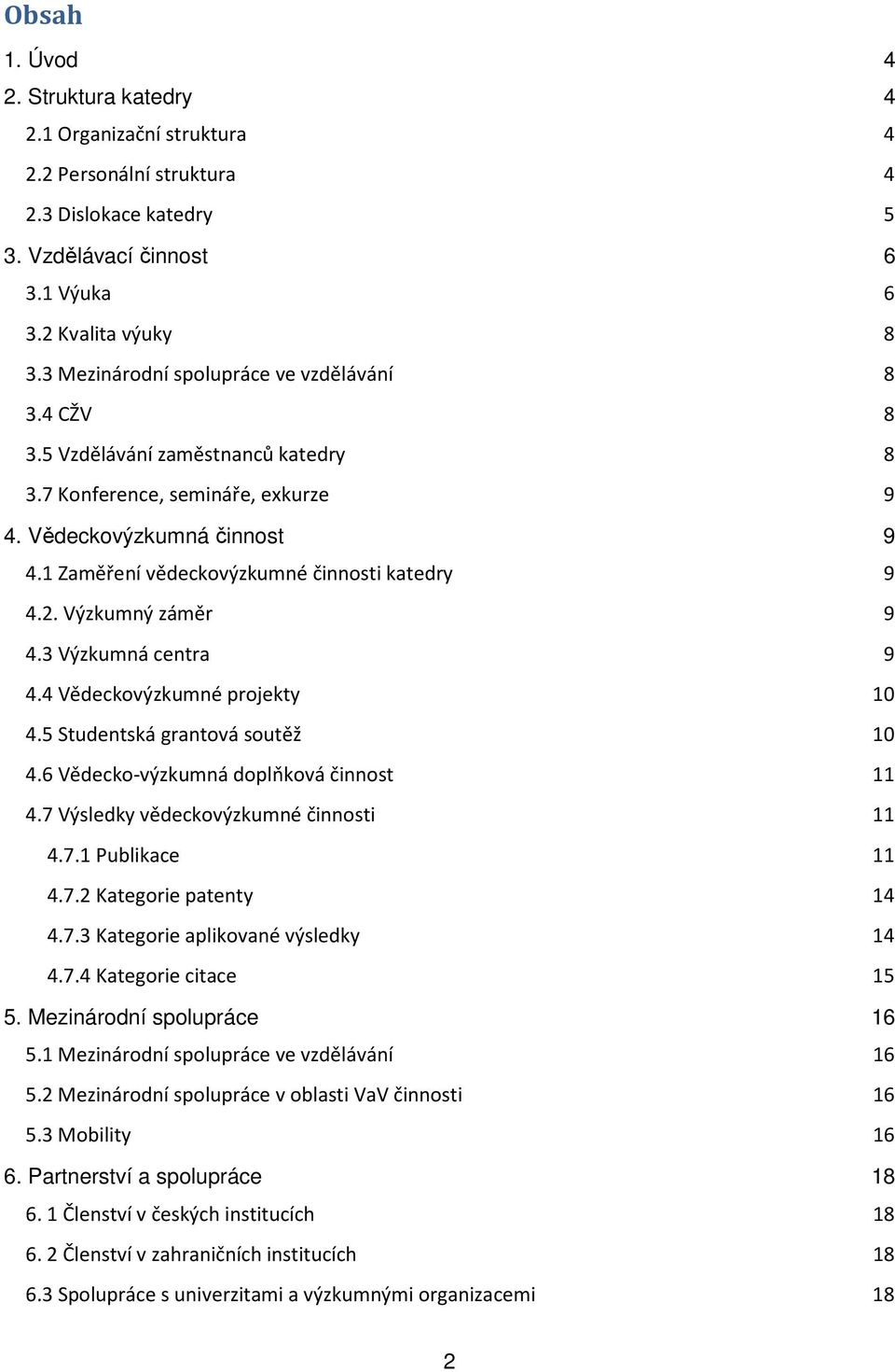 1 Zaměření vědeckovýzkumné činnosti katedry 9 4.2. Výzkumný záměr 9 4.3 Výzkumná centra 9 4.4 Vědeckovýzkumné projekty 10 4.5 Studentská grantová soutěž 10 4.6 Vědecko-výzkumná doplňková činnost 11 4.