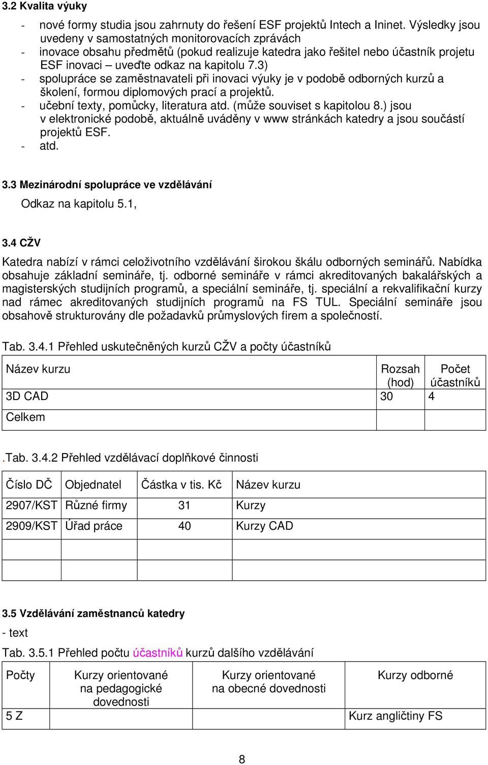 3) - spolupráce se zaměstnavateli při inovaci výuky je v podobě odborných kurzů a školení, formou diplomových prací a projektů. - učební texty, pomůcky, literatura atd. (může souviset s kapitolou 8.