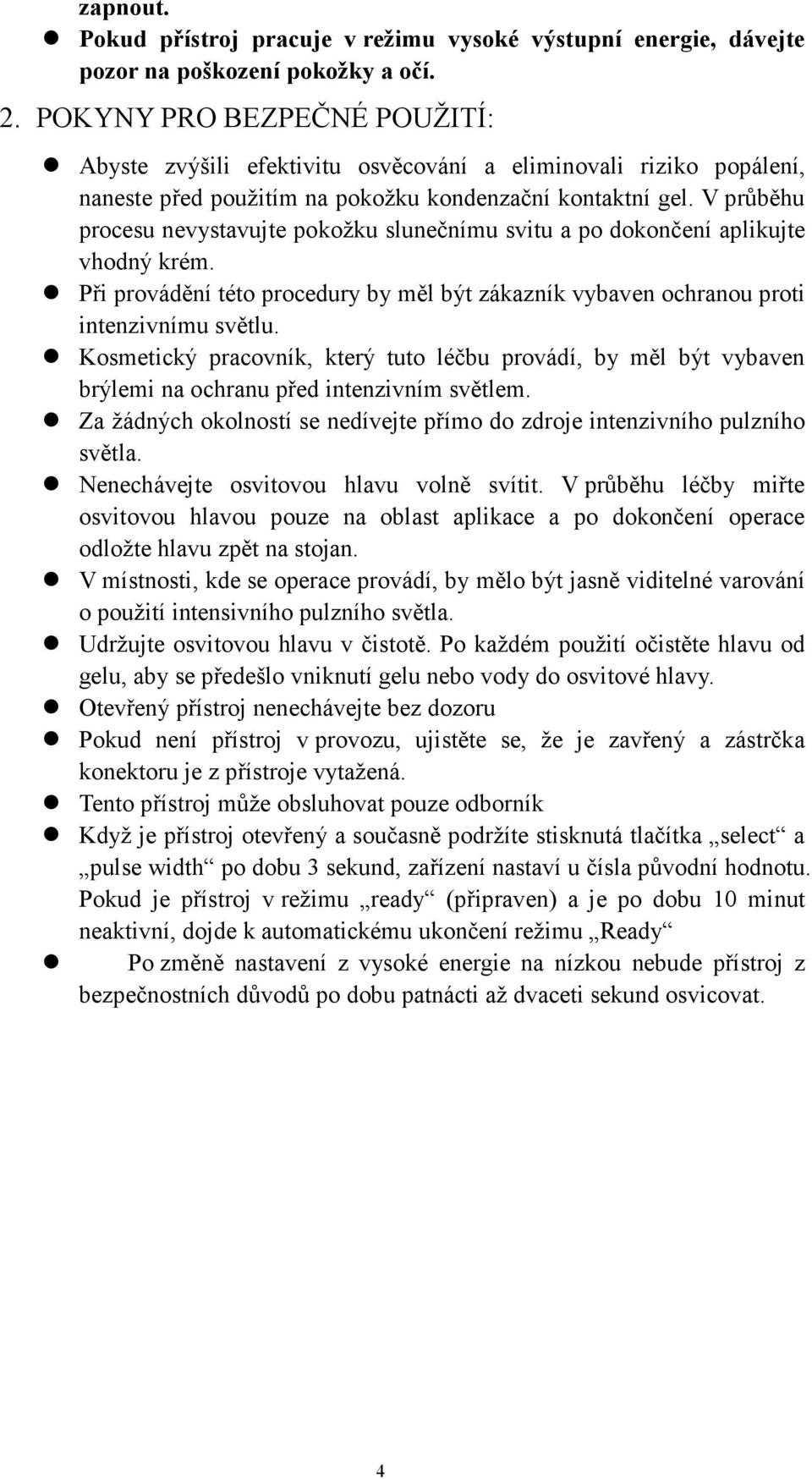 V průběhu procesu nevystavujte pokožku slunečnímu svitu a po dokončení aplikujte vhodný krém. Při provádění této procedury by měl být zákazník vybaven ochranou proti intenzivnímu světlu.