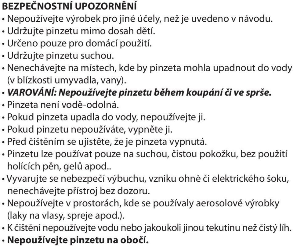 Pokud pinzeta upadla do vody, nepoužívejte ji. Pokud pinzetu nepoužíváte, vypněte ji. Před čištěním se ujistěte, že je pinzeta vypnutá.