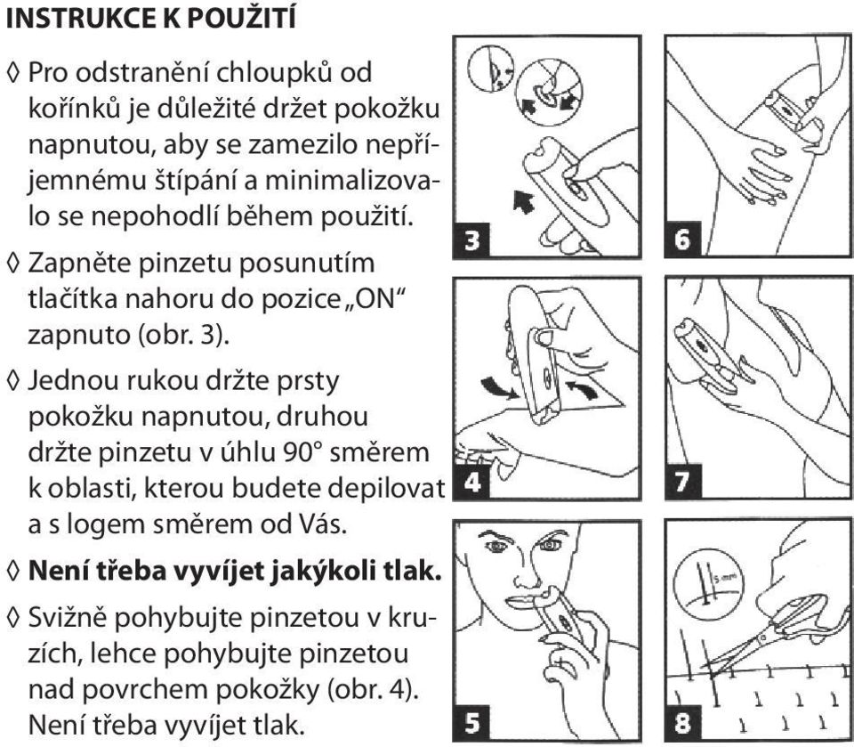 Jednou rukou držte prsty pokožku napnutou, druhou držte pinzetu v úhlu 90 směrem k oblasti, kterou budete depilovat a s logem směrem