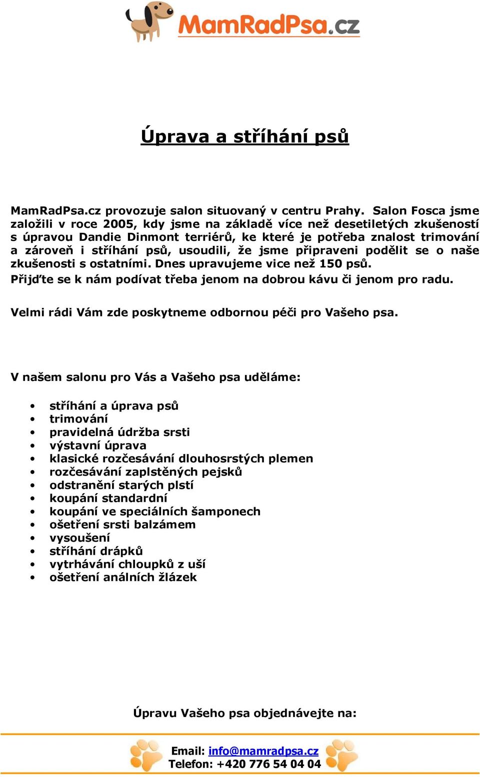 usoudili, že jsme připraveni podělit se o naše zkušenosti s ostatními. Dnes upravujeme vice než 150 psů. Přijďte se k nám podívat třeba jenom na dobrou kávu či jenom pro radu.