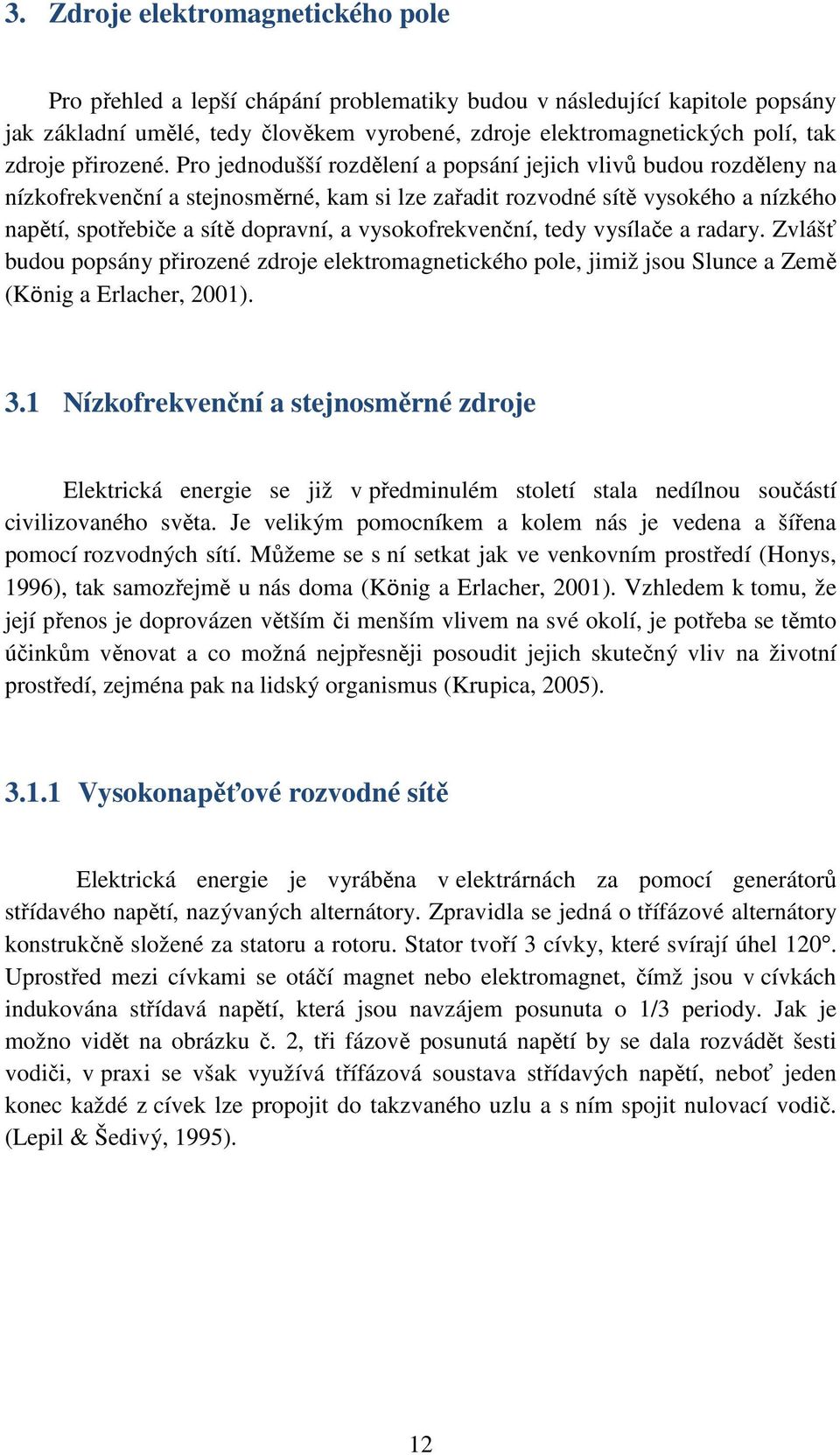 Pro jednodušší rozdělení a popsání jejich vlivů budou rozděleny na nízkofrekvenční a stejnosměrné, kam si lze zařadit rozvodné sítě vysokého a nízkého napětí, spotřebiče a sítě dopravní, a