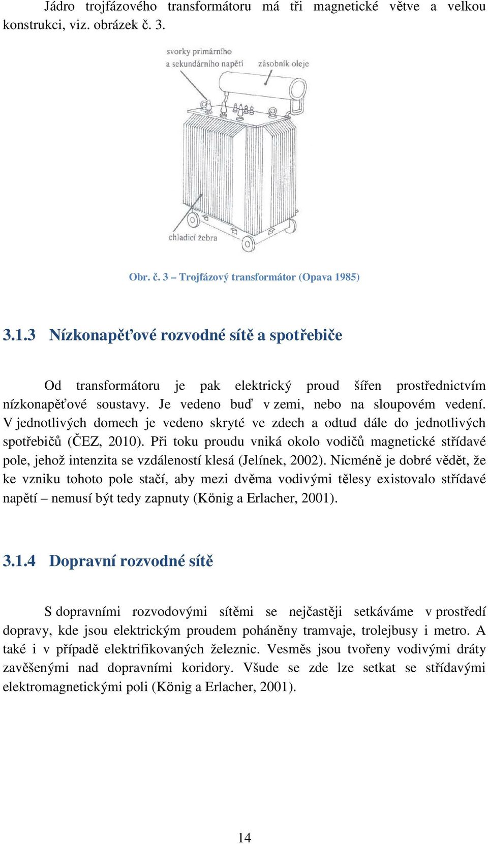 V jednotlivých domech je vedeno skryté ve zdech a odtud dále do jednotlivých spotřebičů (ČEZ, 2010).