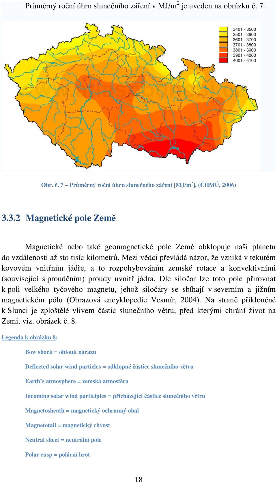 Mezi vědci převládá názor, že vzniká v tekutém kovovém vnitřním jádře, a to rozpohybováním zemské rotace a konvektivními (související s prouděním) proudy uvnitř jádra.