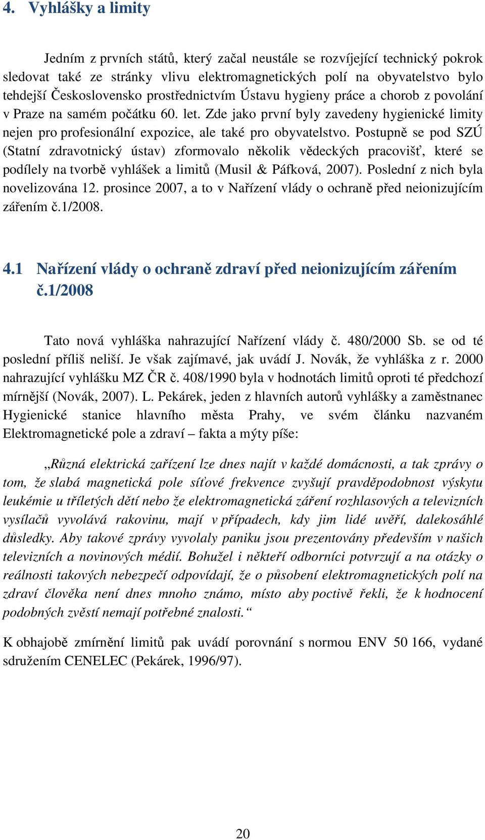 Postupně se pod SZÚ (Statní zdravotnický ústav) zformovalo několik vědeckých pracovišť, které se podílely na tvorbě vyhlášek a limitů (Musil & Páfková, 2007). Poslední z nich byla novelizována 12.