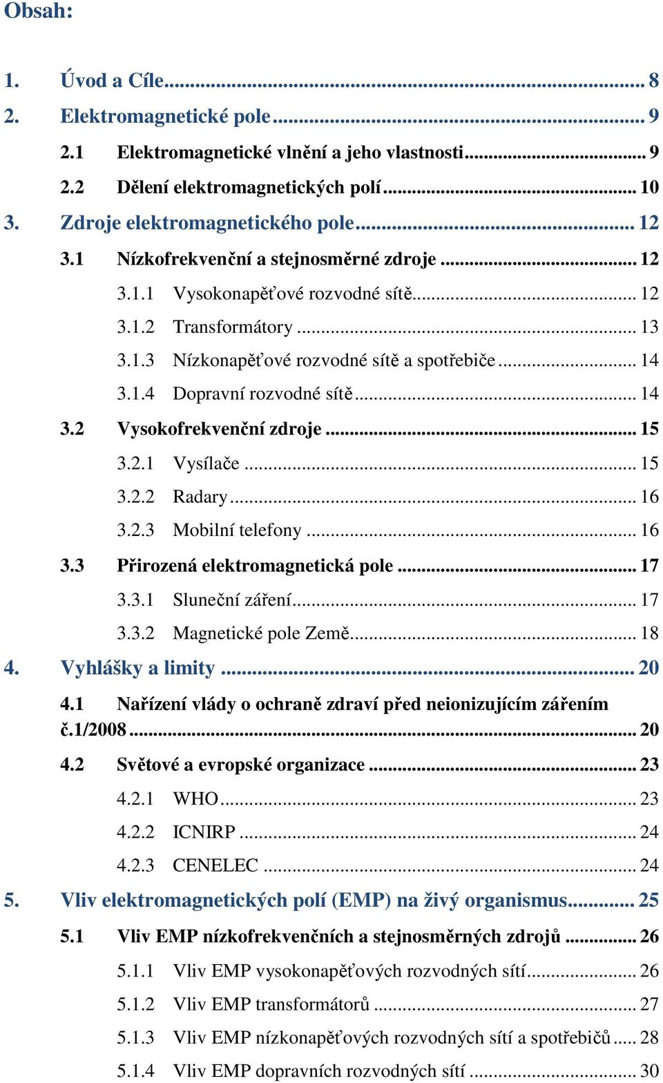 .. 14 3.2 Vysokofrekvenční zdroje... 15 3.2.1 Vysílače... 15 3.2.2 Radary... 16 3.2.3 Mobilní telefony... 16 3.3 Přirozená elektromagnetická pole... 17 3.3.1 Sluneční záření... 17 3.3.2 Magnetické pole Země.