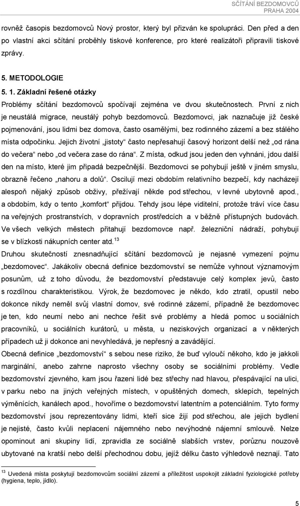 Bezdomovci, jak naznačuje již české pojmenování, jsou lidmi bez domova, často osamělými, bez rodinného zázemí a bez stálého místa odpočinku.