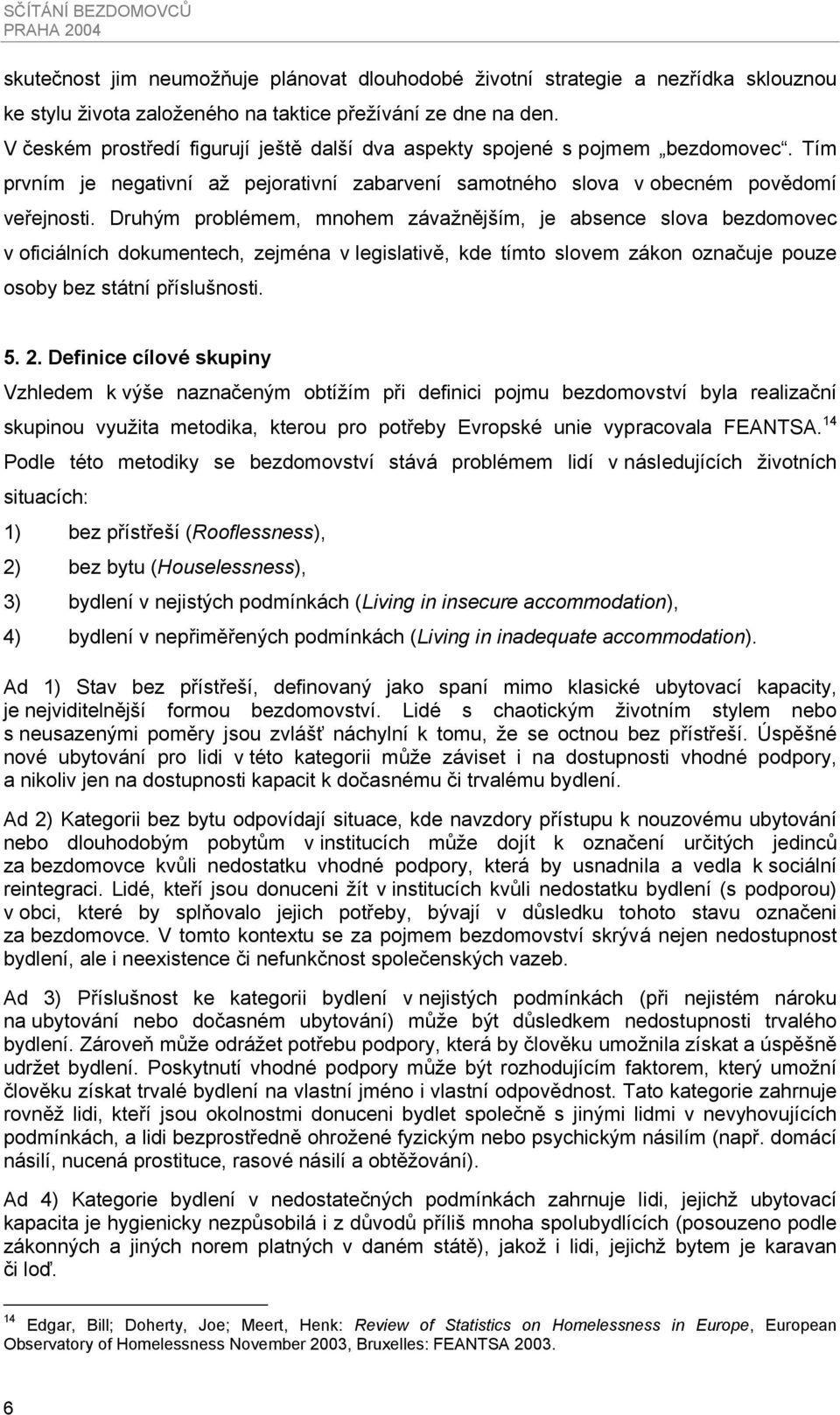 Druhým problémem, mnohem závažnějším, je absence slova bezdomovec v oficiálních dokumentech, zejména v legislativě, kde tímto slovem zákon označuje pouze osoby bez státní příslušnosti. 5. 2.