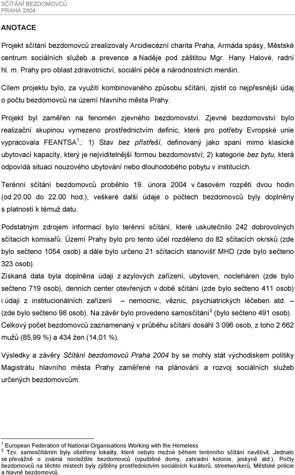 Cílem projektu bylo, za využití kombinovaného způsobu sčítání, zjistit co nejpřesnější údaj o počtu bezdomovců na území hlavního města Prahy. Projekt byl zaměřen na fenomén zjevného bezdomovství.